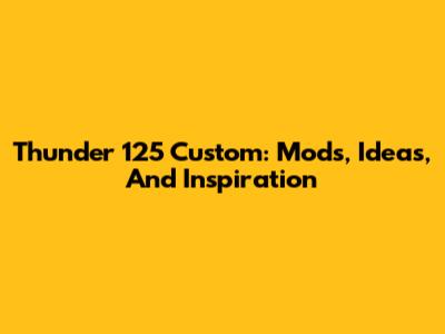 Thunder 125 Custom: Mods, Ideas, And Inspiration