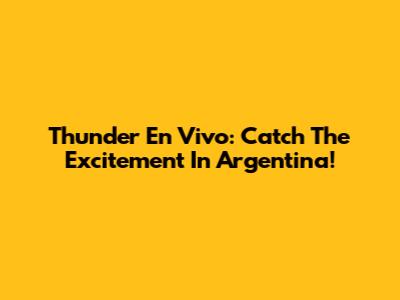 Thunder En Vivo: Catch The Excitement In Argentina!