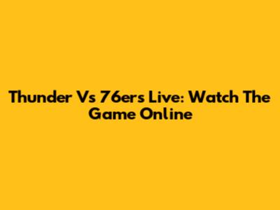 Thunder Vs 76ers Live: Watch The Game Online