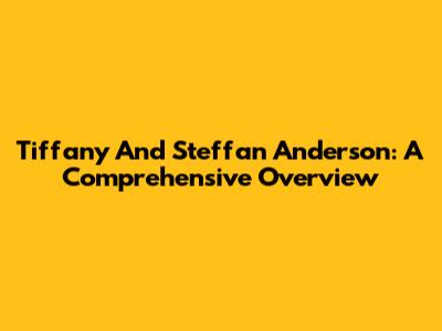 Tiffany And Steffan Anderson: A Comprehensive Overview