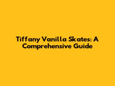 Tiffany Vanilla Skates: A Comprehensive Guide