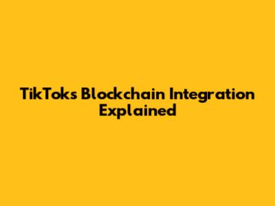 TikTok's Blockchain Integration Explained