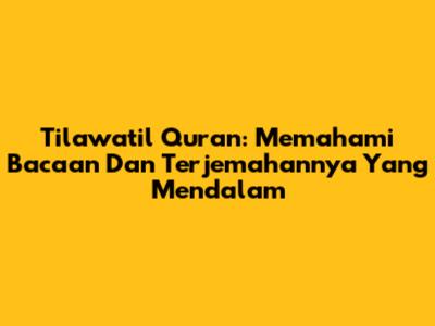 Tilawatil Quran: Memahami Bacaan Dan Terjemahannya Yang Mendalam