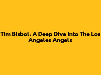 Tim Bisbol: A Deep Dive Into The Los Angeles Angels