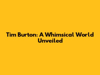 Tim Burton: A Whimsical World Unveiled