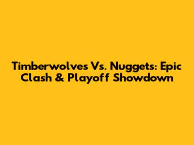 Timberwolves Vs. Nuggets: Epic Clash & Playoff Showdown