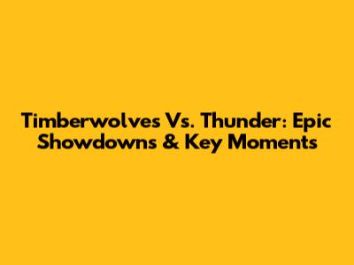Timberwolves Vs. Thunder: Epic Showdowns & Key Moments