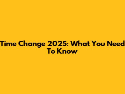 Time Change 2025: What You Need To Know