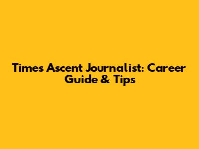 Times Ascent Journalist: Career Guide & Tips