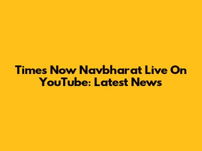 Times Now Navbharat Live On YouTube: Latest News