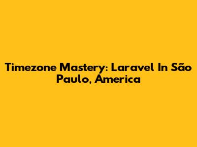 Timezone Mastery: Laravel In São Paulo, America