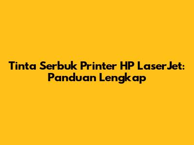 Tinta Serbuk Printer HP LaserJet: Panduan Lengkap