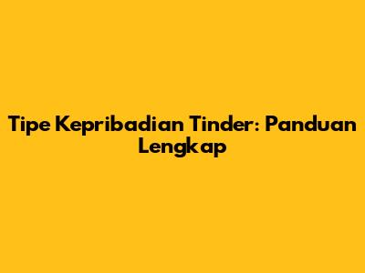 Tipe Kepribadian Tinder: Panduan Lengkap