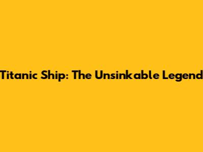 Titanic Ship: The Unsinkable Legend