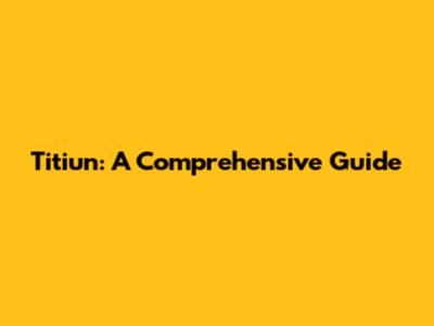Titiun: A Comprehensive Guide