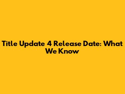 Title Update 4 Release Date: What We Know
