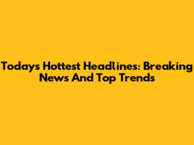 Today's Hottest Headlines: Breaking News And Top Trends