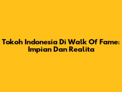 Tokoh Indonesia Di Walk Of Fame: Impian Dan Realita