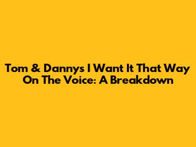 Tom & Danny's 'I Want It That Way' On The Voice: A Breakdown