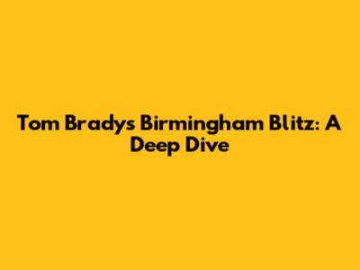 Tom Brady's Birmingham Blitz: A Deep Dive