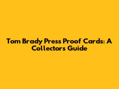Tom Brady Press Proof Cards: A Collector's Guide