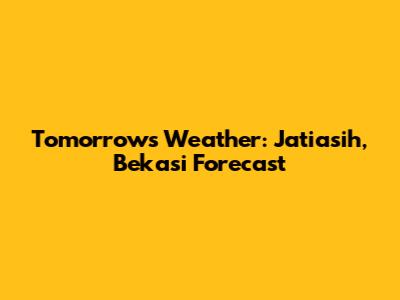 Tomorrow's Weather: Jatiasih, Bekasi Forecast