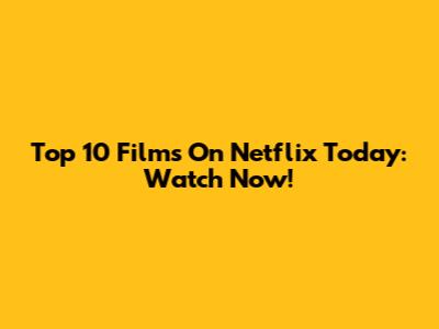 Top 10 Films On Netflix Today: Watch Now!