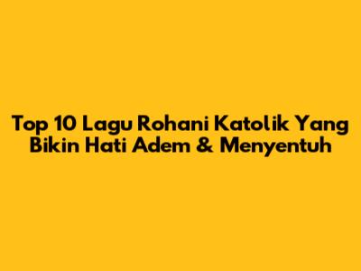 Top 10 Lagu Rohani Katolik Yang Bikin Hati Adem & Menyentuh