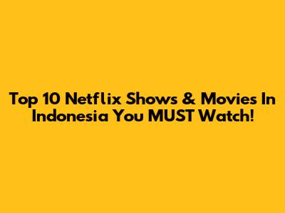 Top 10 Netflix Shows & Movies In Indonesia You MUST Watch!
