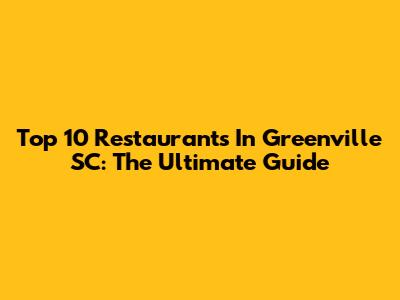 Top 10 Restaurants In Greenville SC: The Ultimate Guide