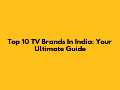 Top 10 TV Brands In India: Your Ultimate Guide
