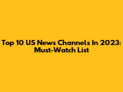 Top 10 US News Channels In 2023: Must-Watch List