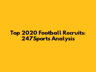 Top 2020 Football Recruits: 247Sports Analysis