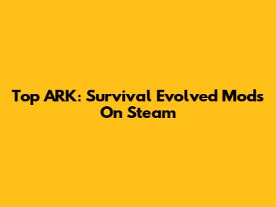 Top ARK: Survival Evolved Mods On Steam