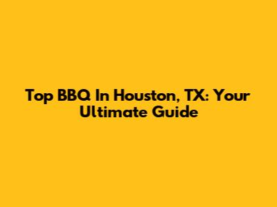 Top BBQ In Houston, TX: Your Ultimate Guide