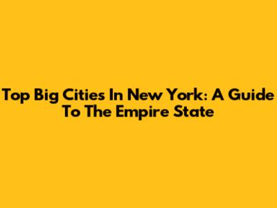 Top Big Cities In New York: A Guide To The Empire State