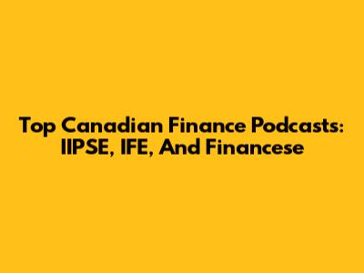 Top Canadian Finance Podcasts: IIPSE, IFE, And Financese