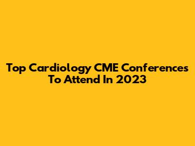 Top Cardiology CME Conferences To Attend In 2023