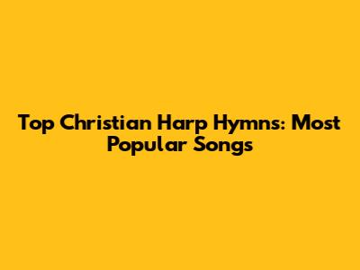 Top Christian Harp Hymns: Most Popular Songs