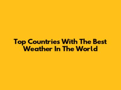 Top Countries With The Best Weather In The World