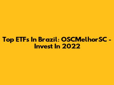 Top ETFs In Brazil: OSCMelhorSC - Invest In 2022