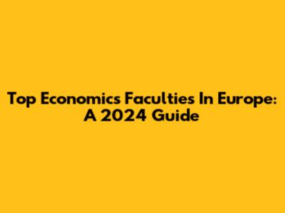 Top Economics Faculties In Europe: A 2024 Guide