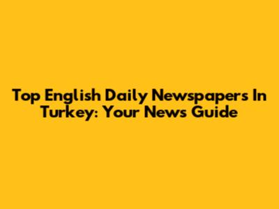 Top English Daily Newspapers In Turkey: Your News Guide