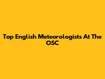 Top English Meteorologists At The OSC