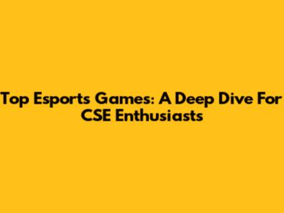 Top Esports Games: A Deep Dive For CSE Enthusiasts