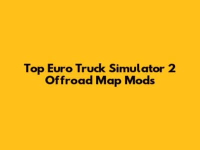 Top Euro Truck Simulator 2 Offroad Map Mods