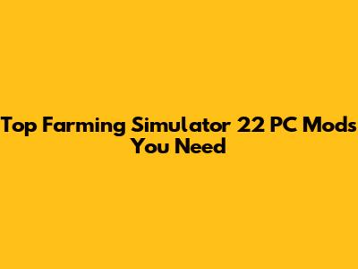 Top Farming Simulator 22 PC Mods You Need