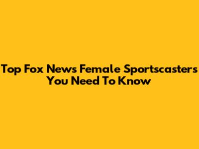 Top Fox News Female Sportscasters You Need To Know