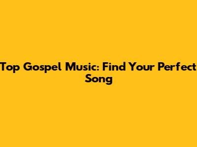 Top Gospel Music: Find Your Perfect Song