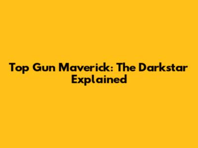 Top Gun Maverick: The Darkstar Explained